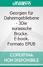 Georgien für Daheimgebliebene - 3Die eurasische Brücke. E-book. Formato EPUB ebook