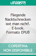 Fliegende Nacktschnecken isst man nicht!. E-book. Formato EPUB ebook