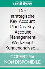 Der strategische Key Account PlanDas Key Account Management Werkzeug! Kundenanalyse + Wettbewerbsanalyse = Account Strategie. E-book. Formato EPUB ebook