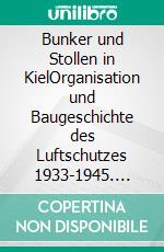 Bunker und Stollen in KielOrganisation und Baugeschichte des Luftschutzes 1933-1945. E-book. Formato EPUB ebook