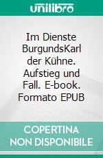 Im Dienste BurgundsKarl der Kühne. Aufstieg und Fall. E-book. Formato EPUB ebook
