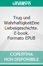 Trug und WahrhaftigkeitEine Liebesgeschichte. E-book. Formato EPUB