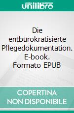 Die entbürokratisierte Pflegedokumentation. E-book. Formato EPUB ebook