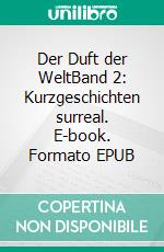 Der Duft der WeltBand 2: Kurzgeschichten surreal. E-book. Formato EPUB ebook