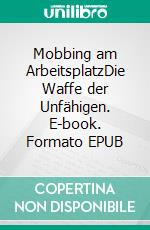 Mobbing am ArbeitsplatzDie Waffe der Unfähigen. E-book. Formato EPUB ebook