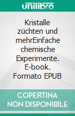 Kristalle züchten und mehrEinfache chemische Experimente. E-book. Formato EPUB ebook