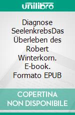 Diagnose SeelenkrebsDas Überleben des Robert Winterkorn. E-book. Formato EPUB ebook di Mike Almara