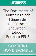 The Documents of Mister P.In den Fängen der akademischen Inquisition. E-book. Formato EPUB ebook