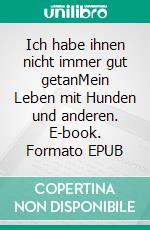 Ich habe ihnen nicht immer gut getanMein Leben mit Hunden und anderen. E-book. Formato EPUB ebook