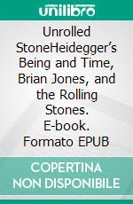 Unrolled StoneHeidegger’s Being and Time, Brian Jones, and the Rolling Stones. E-book. Formato EPUB ebook di L.T. Stallings