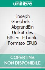 Joseph Goebbels - AbgrundEin Unikat des Bösen. E-book. Formato EPUB ebook