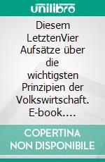 Diesem LetztenVier Aufsätze über die wichtigsten Prinzipien der Volkswirtschaft. E-book. Formato EPUB ebook