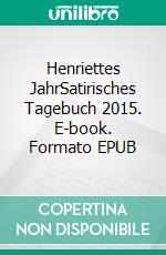 Henriettes JahrSatirisches Tagebuch 2015. E-book. Formato EPUB ebook