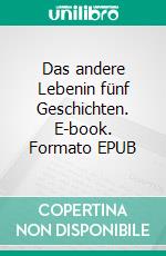 Das andere Lebenin fünf Geschichten. E-book. Formato EPUB ebook