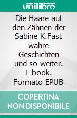 Die Haare auf den Zähnen der Sabine K.Fast wahre Geschichten und so weiter. E-book. Formato EPUB ebook di Sabine Krell