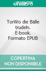 TorWo die Bälle trudeln. E-book. Formato EPUB ebook di Jens Kluckhuhn