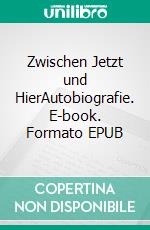 Zwischen Jetzt und HierAutobiografie. E-book. Formato EPUB ebook