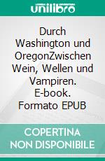 Durch Washington und OregonZwischen Wein, Wellen und Vampiren. E-book. Formato EPUB ebook