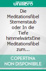 Die Meditationsfibel Sternenstaub oder In die Tiefe himmelwärtsEine Meditationsfibel zum spirituellen Selbst-Coaching. E-book. Formato EPUB ebook