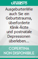 AusgeburtenWie auch Sie ein Geburtstrauma, überforderte Klinik-Ärzte und postnatale Depressionen überleben können.. E-book. Formato EPUB ebook