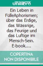 Ein Leben in FülleAphorismen; über das Erdige, das Wässrige, das Feurige und das Luftige im Mensch-Sein. E-book. Formato EPUB