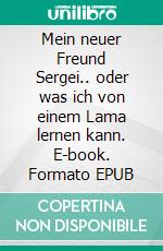 Mein neuer Freund Sergei.. oder was ich von einem Lama lernen kann. E-book. Formato EPUB ebook