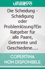 Die Scheidung - Schädigung oder Problemlösung?Ein Ratgeber für alle Paare, Getrennte und Geschiedene. E-book. Formato EPUB ebook