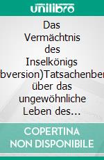 Das Vermächtnis des Inselkönigs (Farbversion)Tatsachenbericht über das ungewöhnliche Leben des letzten deutschen &quot;Monarchen&quot;, der auf einer fernen Insel residierte.. E-book. Formato EPUB ebook