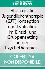 Strategische Jugendlichentherapie (SJT)Konzeption und Evaluation im Einzel- und Gruppensetting in der Psychotherapie von Jugendlichen. E-book. Formato EPUB ebook di Annette Richter-Benedikt