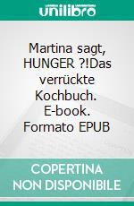 Martina sagt, HUNGER ?!Das verrückte Kochbuch. E-book. Formato EPUB