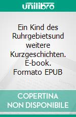 Ein Kind des Ruhrgebietsund weitere Kurzgeschichten. E-book. Formato EPUB ebook di Beatrix Petrikowski