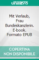 Mit Verlaub, Frau Bundeskanzlerin. E-book. Formato EPUB ebook di Kurt Werschnik