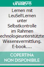 Lernen mit LeuSel!Lernen unter Selbstkontrolle im Rahmen technologieunterstützter Wissensvermittlung. E-book. Formato EPUB ebook