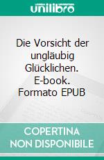 Die Vorsicht der ungläubig Glücklichen. E-book. Formato EPUB ebook