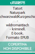 Tatort Naturpark SüdschwarzwaldKurzgeschichten - wildromantisch - kriminell. E-book. Formato EPUB ebook