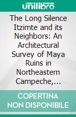 The Long Silence (2)Itzimte and its Neighbors: An Architectural Survey of Maya Ruins in Northeastern Campeche, México. E-book. Formato EPUB