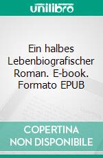 Ein halbes Lebenbiografischer Roman. E-book. Formato EPUB ebook