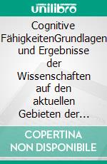 Cognitive FähigkeitenGrundlagen und Ergebnisse der Wissenschaften auf den aktuellen Gebieten der Hirnforschung und der Erforschung cognitiver Fähigkeiten. E-book. Formato EPUB ebook