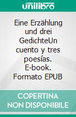 Eine Erzählung und drei GedichteUn cuento y tres poesías. E-book. Formato EPUB