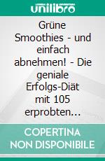 Grüne Smoothies - und einfach abnehmen! - Die geniale Erfolgs-Diät mit 105 erprobten Rezepten. E-book. Formato EPUB ebook di Amanda Harrislee