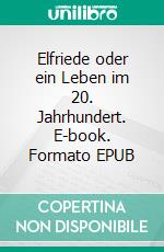 Elfriede oder ein Leben im 20. Jahrhundert. E-book. Formato EPUB