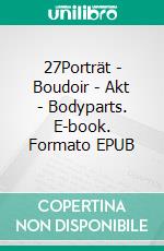 27Porträt | Boudoir | Akt | Bodyparts. E-book. Formato EPUB ebook di Markus Bauer