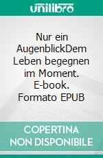 Nur ein AugenblickDem Leben begegnen im Moment. E-book. Formato EPUB ebook di Sabrina Gundert