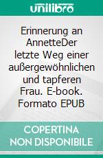 Erinnerung an AnnetteDer letzte Weg einer außergewöhnlichen und tapferen Frau. E-book. Formato EPUB ebook