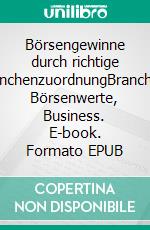 Börsengewinne durch richtige BranchenzuordnungBranchen, Börsenwerte, Business. E-book. Formato EPUB ebook