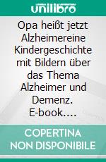 Opa heißt jetzt Alzheimereine Kindergeschichte mit Bildern  über das Thema Alzheimer und Demenz. E-book. Formato EPUB ebook