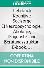 Lehrbuch Kognitive Seelsorge IINeuropsychologie, Ätiologie,  Diagnostik und Beratungsstruktur. E-book. Formato EPUB ebook di Hans-Arved Willberg