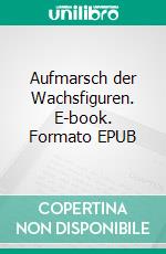 Aufmarsch der Wachsfiguren. E-book. Formato EPUB ebook