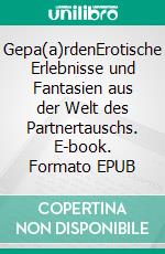 Gepa(a)rdenErotische Erlebnisse und Fantasien aus der Welt des Partnertauschs. E-book. Formato EPUB ebook