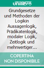 Grundgesetze und Methoden der Logikin Aussagenlogik, Prädikatenlogik, modaler Logik, Zeitlogik und mehrwertiger Logik. E-book. Formato EPUB ebook